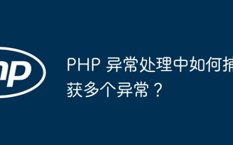 PHP 异常处理中如何捕获多个异常？