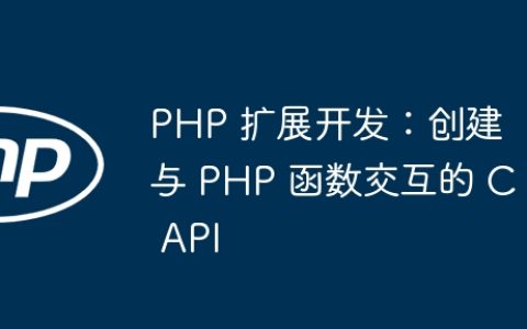 PHP 扩展开发：创建与 PHP 函数交互的 C API
