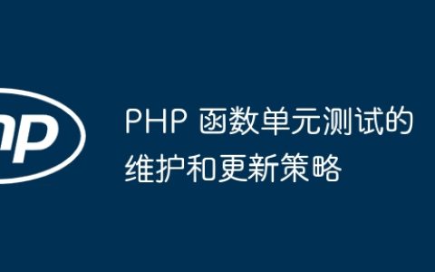 PHP 函数单元测试的维护和更新策略