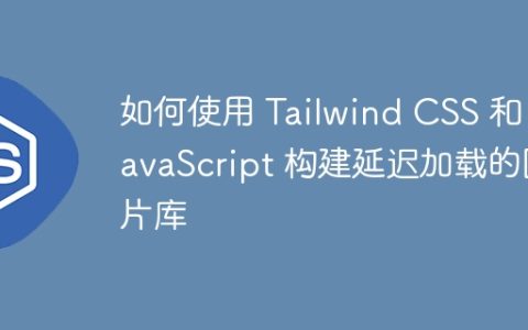 如何使用 Tailwind CSS 和 JavaScript 构建延迟加载的图片库