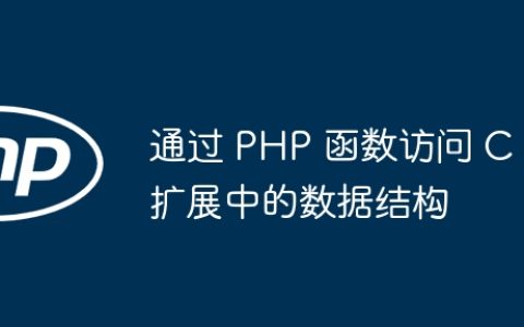 通过 PHP 函数访问 C 扩展中的数据结构