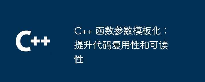 C++ 函数参数模板化:提升代码复用性和可读性