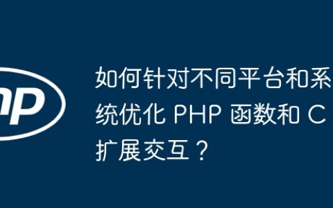 如何针对不同平台和系统优化 PHP 函数和 C 扩展交互？