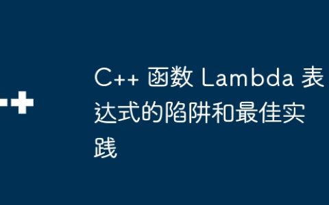 C++ 函数 Lambda 表达式的陷阱和最佳实践