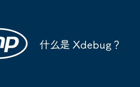 什么是 Xdebug？