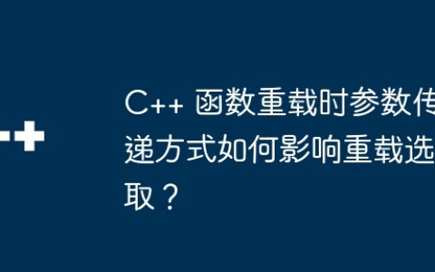 C++ 函数重载时参数传递方式如何影响重载选取？