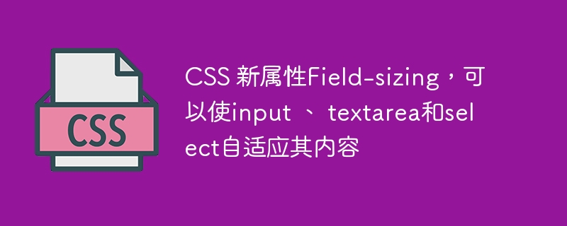 css 新属性field-sizing,可以使input 、 textarea和select自适应其内容
