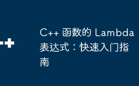 C++ 函数的 Lambda 表达式：快速入门指南
