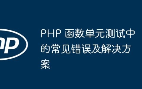 PHP 函数单元测试中的常见错误及解决方案