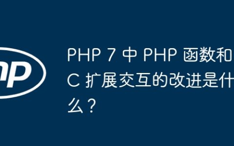 PHP 7 中 PHP 函数和 C 扩展交互的改进是什么？