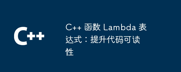 C++ 函数 Lambda 表达式:提升代码可读性