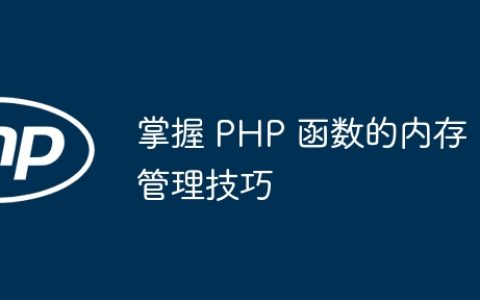 掌握 PHP 函数的内存管理技巧