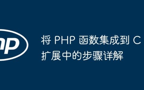 将 PHP 函数集成到 C 扩展中的步骤详解