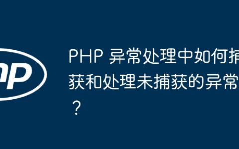 PHP 异常处理中如何捕获和处理未捕获的异常？