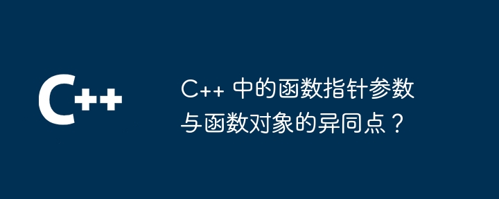 C++ 中的函数指针参数与函数对象的异同点?