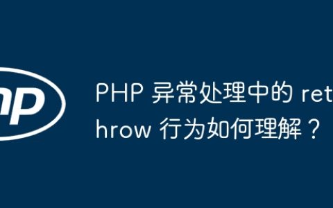 PHP 异常处理中的 rethrow 行为如何理解？