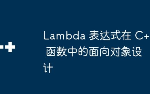 Lambda 表达式在 C++ 函数中的面向对象设计