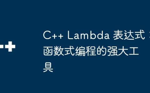 C++ Lambda 表达式：函数式编程的强大工具
