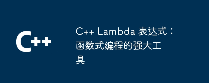c++ lambda 表达式:函数式编程的强大工具