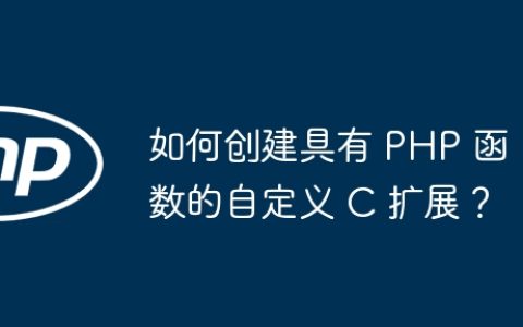 如何创建具有 PHP 函数的自定义 C 扩展？