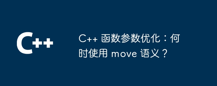 c++ 函数参数优化:何时使用 move 语义?
