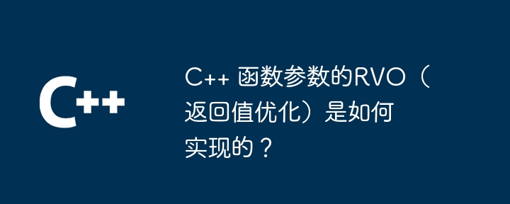 C++ 函数参数的RVO(返回值优化)是如何实现的?