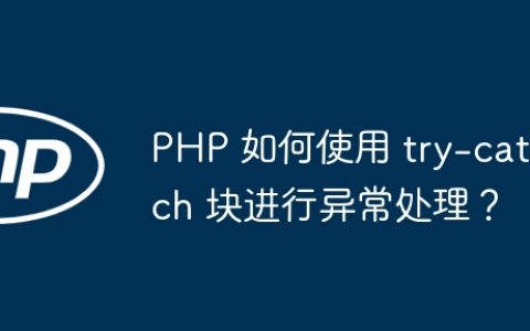 PHP 如何使用 try-catch 块进行异常处理？