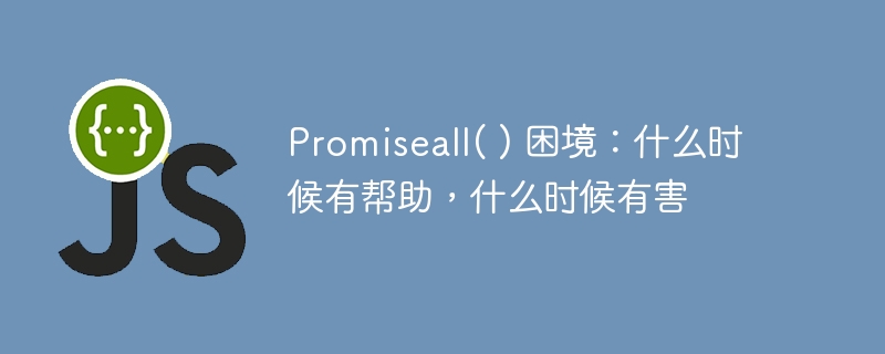 promiseall( ) 困境:什么时候有帮助,什么时候有害