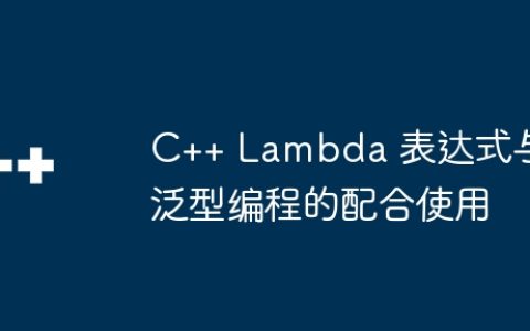 C++ Lambda 表达式与泛型编程的配合使用