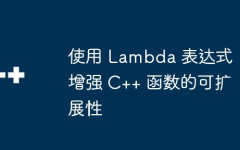 使用 Lambda 表达式增强 C++ 函数的可扩展性