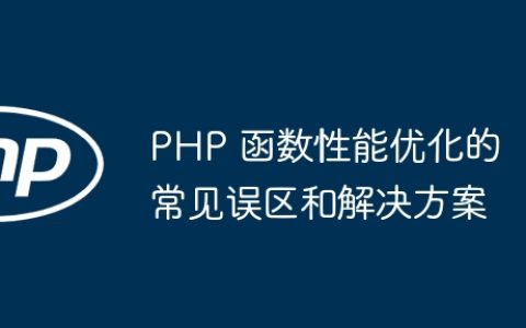 PHP 函数性能优化的常见误区和解决方案