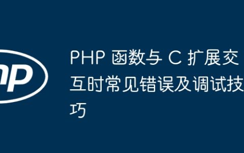 PHP 函数与 C 扩展交互时常见错误及调试技巧