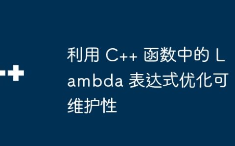 利用 C++ 函数中的 Lambda 表达式优化可维护性