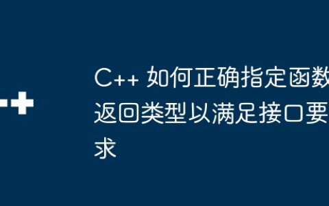 C++ 如何正确指定函数返回类型以满足接口要求