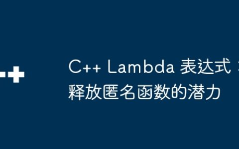 C++ Lambda 表达式：释放匿名函数的潜力