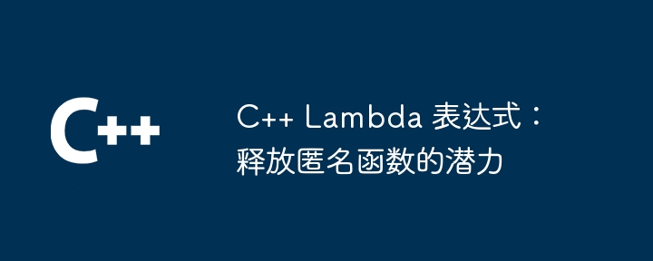 C++ Lambda 表达式:释放匿名函数的潜力