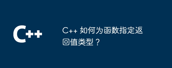 C++ 如何为函数指定返回值类型?