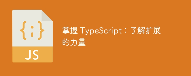 掌握 typescript:了解扩展的力量