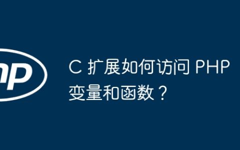C 扩展如何访问 PHP 变量和函数？