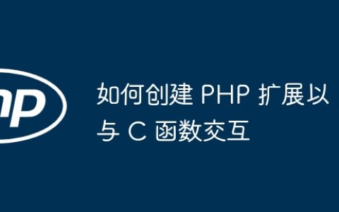 如何创建 PHP 扩展以与 C 函数交互