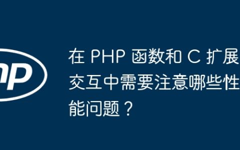 在 PHP 函数和 C 扩展交互中需要注意哪些性能问题？