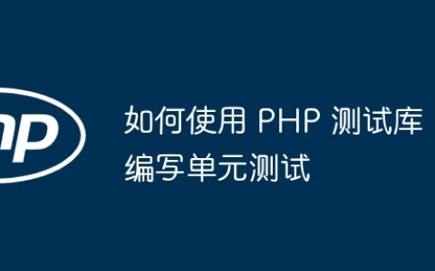 如何使用 PHP 测试库编写单元测试