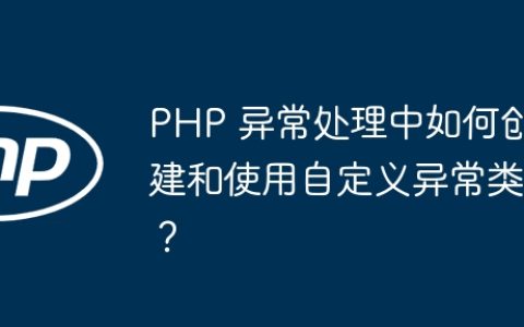 PHP 异常处理中如何创建和使用自定义异常类？