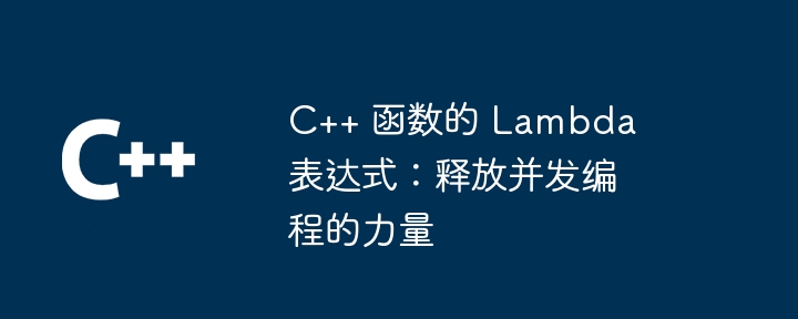 C++ 函数的 Lambda 表达式:释放并发编程的力量