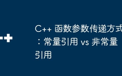 C++ 函数参数传递方式：常量引用 vs 非常量引用