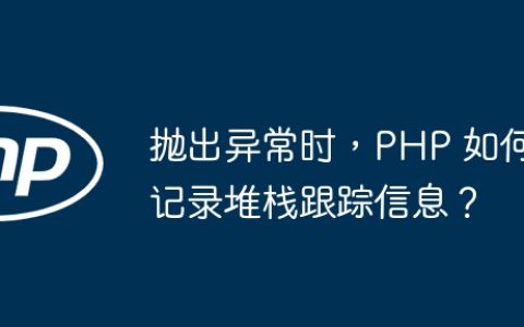 抛出异常时，PHP 如何记录堆栈跟踪信息？