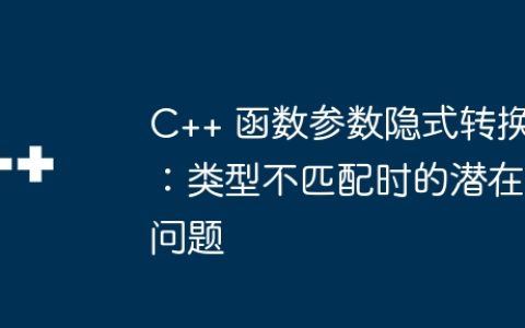 C++ 函数参数隐式转换：类型不匹配时的潜在问题