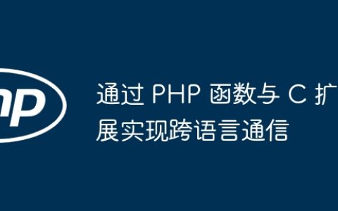 通过 PHP 函数与 C 扩展实现跨语言通信