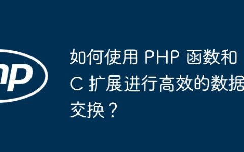 如何使用 PHP 函数和 C 扩展进行高效的数据交换？