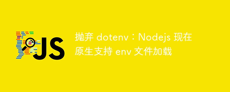 抛弃 dotenv:nodejs 现在原生支持 env 文件加载